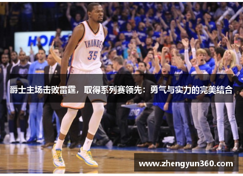 爵士主场击败雷霆，取得系列赛领先：勇气与实力的完美结合