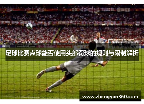 足球比赛点球能否使用头部罚球的规则与限制解析
