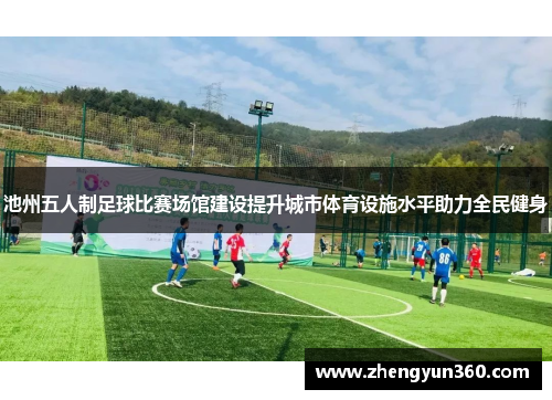 池州五人制足球比赛场馆建设提升城市体育设施水平助力全民健身