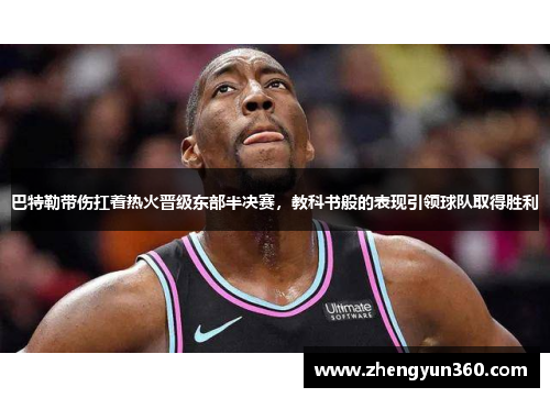巴特勒带伤扛着热火晋级东部半决赛，教科书般的表现引领球队取得胜利