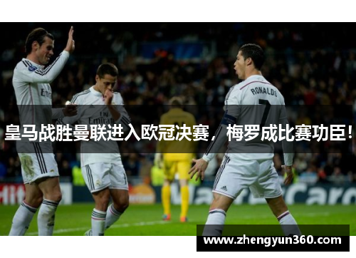 皇马战胜曼联进入欧冠决赛，梅罗成比赛功臣！