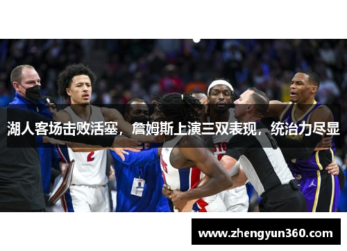 湖人客场击败活塞，詹姆斯上演三双表现，统治力尽显