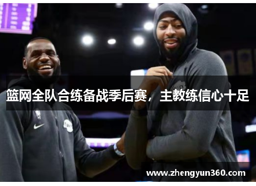 篮网全队合练备战季后赛，主教练信心十足