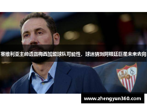 塞维利亚主帅透露梅西加盟球队可能性，球迷猜测阿根廷巨星未来去向