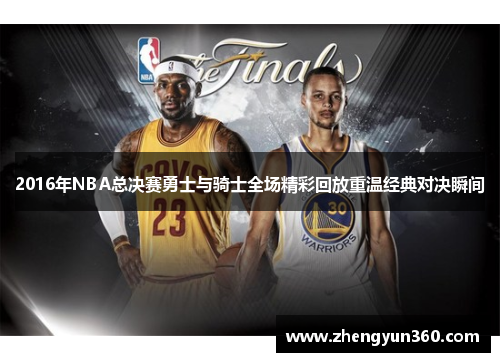 2016年NBA总决赛勇士与骑士全场精彩回放重温经典对决瞬间