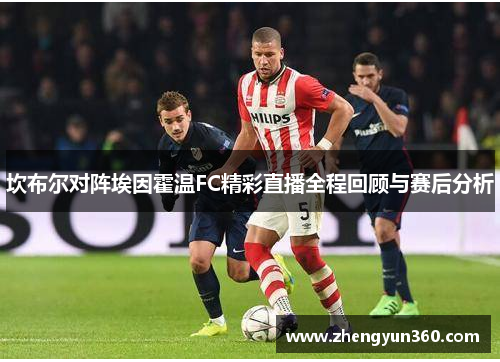 坎布尔对阵埃因霍温FC精彩直播全程回顾与赛后分析