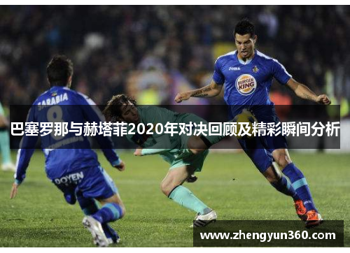 巴塞罗那与赫塔菲2020年对决回顾及精彩瞬间分析