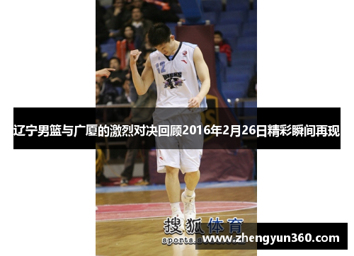 辽宁男篮与广厦的激烈对决回顾2016年2月26日精彩瞬间再现