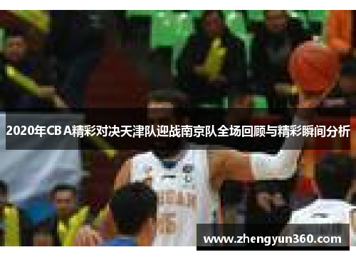 2020年CBA精彩对决天津队迎战南京队全场回顾与精彩瞬间分析