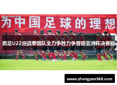 男足U22迎战泰国队全力争胜力争晋级亚洲杯决赛圈