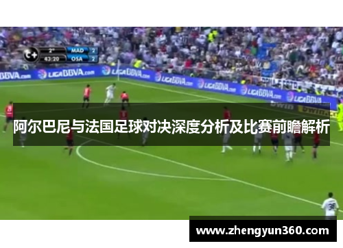 阿尔巴尼与法国足球对决深度分析及比赛前瞻解析